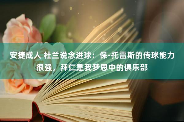 安捷成人 杜兰说念进球：保-托雷斯的传球能力很强，拜仁是我梦思中的俱乐部