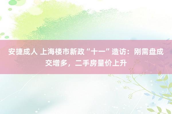 安捷成人 上海楼市新政“十一”造访：刚需盘成交增多，二手房量价上升