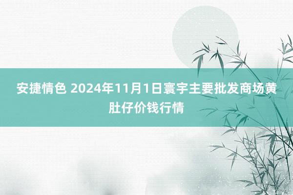 安捷情色 2024年11月1日寰宇主要批发商场黄肚仔价钱行情