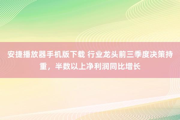 安捷播放器手机版下载 行业龙头前三季度决策持重，半数以上净利润同比增长