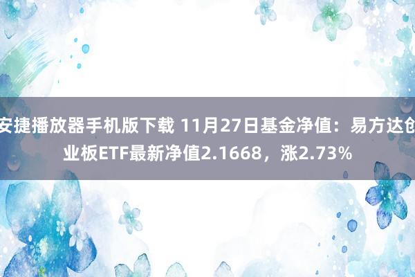 安捷播放器手机版下载 11月27日基金净值：易方达创业板ETF最新净值2.1668，涨2.73%