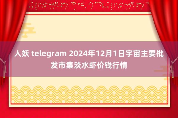 人妖 telegram 2024年12月1日宇宙主要批发市集淡水虾价钱行情