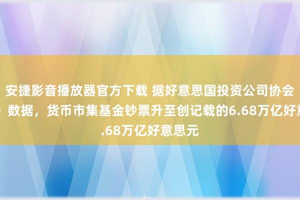 安捷影音播放器官方下载 据好意思国投资公司协会（ICI）数据，货币市集基金钞票升至创记载的6.68万亿好意思元