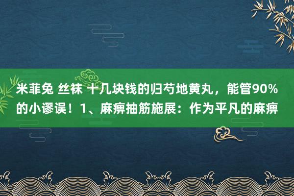 米菲兔 丝袜 十几块钱的归芍地黄丸，能管90%的小谬误！1、麻痹抽筋施展：作为平凡的麻痹