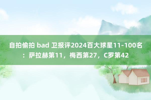 自拍偷拍 bad 卫报评2024百大球星11-100名：萨拉赫第11，梅西第27，C罗第42