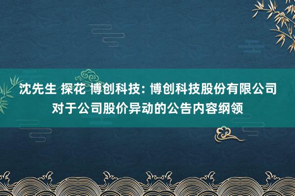 沈先生 探花 博创科技: 博创科技股份有限公司对于公司股价异动的公告内容纲领