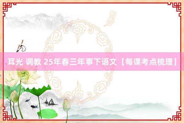 耳光 调教 25年春三年事下语文【每课考点梳理】