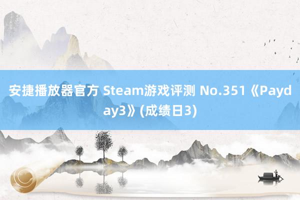 安捷播放器官方 Steam游戏评测 No.351《Payday3》(成绩日3)